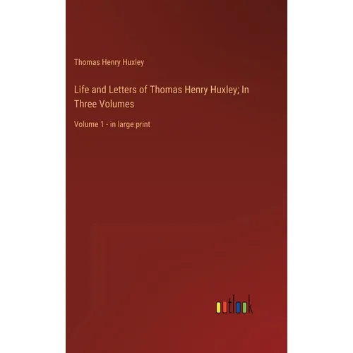 Life and Letters of Thomas Henry Huxley; In Three Volumes: Volume 1 - in large print