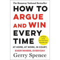 How to Argue & Win Every Time: At Home, at Work, in Court, Everywhere, Everyday