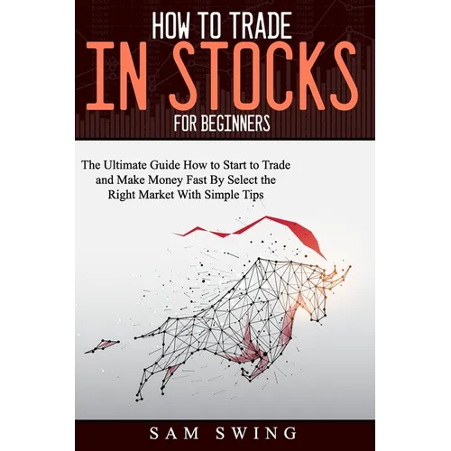 How to trade in stock for beginners: The Ultimate Guide to Start Trading and Making Money Fast by Selecting the Right Market with Simple Tips. Learn H