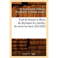 L'Art de Donner À Diner, de Découper Les Viandes, de Servir Les Mets, (Éd.1828)