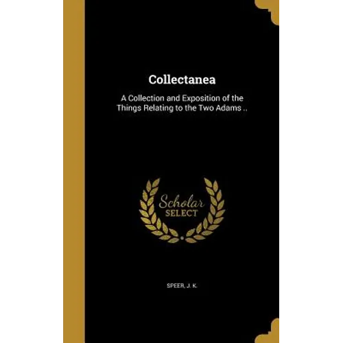 Collectanea: A Collection and Exposition of the Things Relating to the Two Adams ..