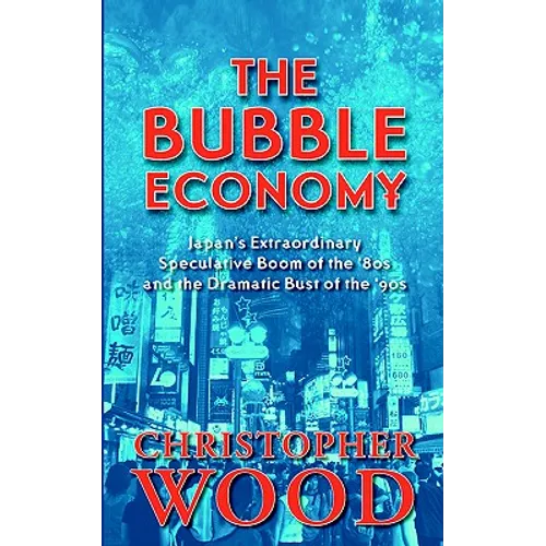 The Bubble Economy: Japan's Extraordinary Speculative Boom of the '80s and the Dramatic Bust of the '90s