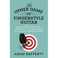 The Inner Game of Fingerstyle Guitar: How to Blend Your Intuition, Intellect, and Emotions to Achieve Guitar Mastery