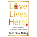 Love Lives Here!: The Secret Sauce to Happy Relationships