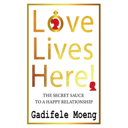 Love Lives Here!: The Secret Sauce to Happy Relationships