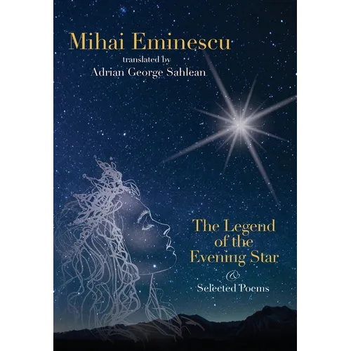 Mihai Eminescu -The Legend of the Evening Star & Selected Poems: Translations by Adrian G. Sahlean