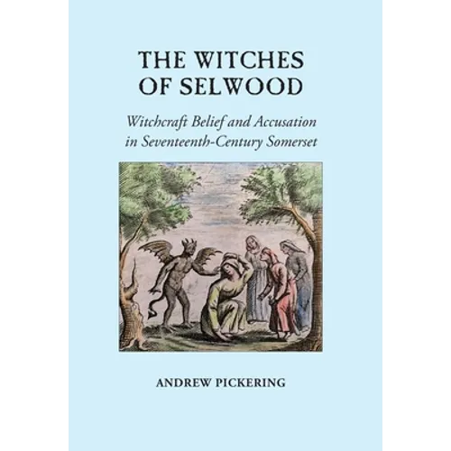 The Witches of Selwood: Witchcraft Belief and Accusation in Seventeenth-Century Somerset
