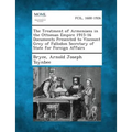 The Treatment of Armenians in the Ottoman Empire 1915-16 Documents Presented to Viscount Grey of Fallodon Secretary of State for Foreign Affairs