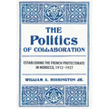 The Politics of Collaboration: Establishing the French Protectorate in Morocco, 1912-1927