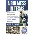 A Big Mess in Texas: The Miraculous, Disastrous 1952 Dallas Texans and the Craziest Untold Story in NFL History