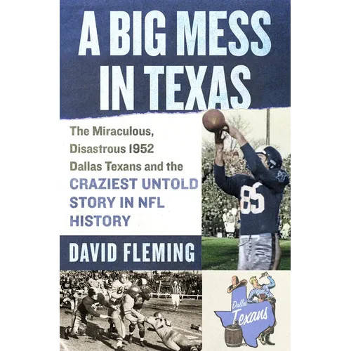 A Big Mess in Texas: The Miraculous, Disastrous 1952 Dallas Texans and the Craziest Untold Story in NFL History