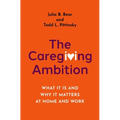 The Caregiving Ambition: What It Is and Why It Matters at Home and Work