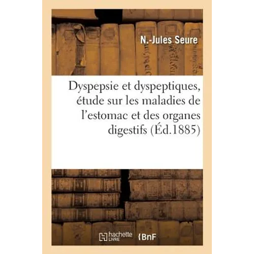 Dyspepsie Et Dyspeptiques, Étude Pratique Sur Les Maladies de l'Estomac Et Des Organes Digestifs: Dans Leurs Rapports Avec La Dyspepsie, Traitement Al