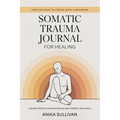 Somatic Trauma Journal for Healing: A Guided Practice Toward Feeling Safe, Present, and Whole: Original First Edition