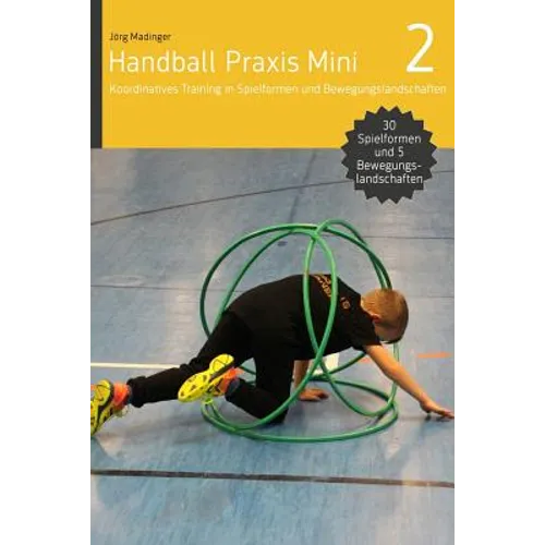 Handball Praxis Mini 2: Koordinatives Training in Spielformen und Bewegungsland
