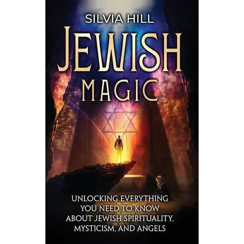 Jewish Magic: Unlocking Everything You Need to Know about Jewish Spirituality, Mysticism, and Angels