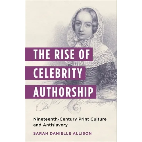 The Rise of Celebrity Authorship: Nineteenth-Century Print Culture and Antislavery
