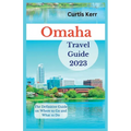 Omaha Travel Guide 2023: The Definitive Guide on Where to Go and What to Do