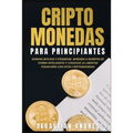 Criptomonedas para principiantes: Domina Bitcoin y Ethereum. Aprende a invertir de forma inteligente y consigue la libertad financiera con estas cript