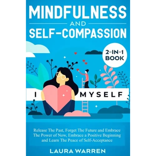 Mindfulness and Self-Compassion 2-in-1 Book: Release The Past, Forget The Future and Embrace The Power of Now, Embrace a Positive Beginning and Learn
