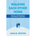 Walking Each Other Home: Spiritual Companionship for Dementia Caregivers