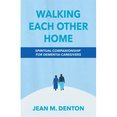 Walking Each Other Home: Spiritual Companionship for Dementia Caregivers