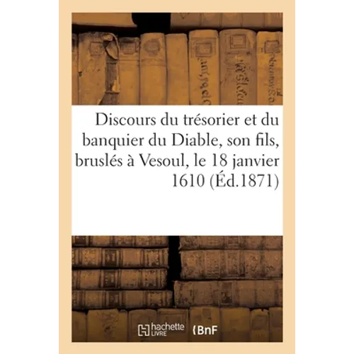 Discours Prodigieux Et Espouvantable Du Trésorier Et Du Banquier Du Diable: Son Fils, Qui Ont Esté Bruslés À Vesoul, Le 18 Janvier 1610