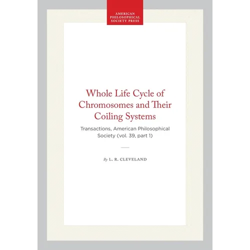 Whole Life Cycle of Chromosomes and Their Coiling Systems: Transactions, American Philosophical Society (Vol. 39, Part 1)