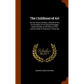 The Childhood of Art: Or, the Ascent of Man; a Sketch of the Vicissitudes of His Upward Struggle, Based Chiefly On the Relics of His Artisti