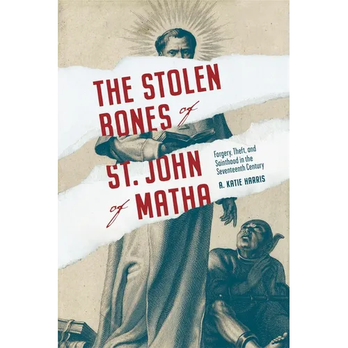 Stolen Bones of St. John of Matha: Forgery, Theft, and Sainthood in the Seventeenth Century