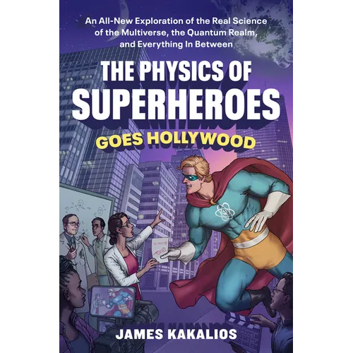 The Physics of Superheroes Goes Hollywood: An All-New Exploration of the Real Science of the Multiverse, the Quantum Realm, and Everything in Between