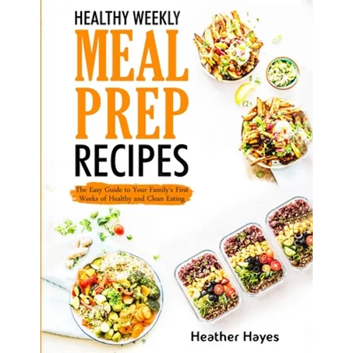 Healthy Weekly Meal Prep Recipes: The Easy Guide to Your Family's First 4 Weeks of Healthy and Clean Eating