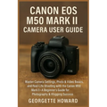 Canon EOS M50 Mark II Camera User Guide: Master Camera Settings, Photo & Video Basics, and Real-Life Shooting with the Canon M50 Mark II-A Beginner's