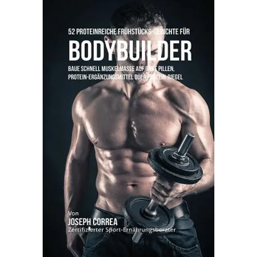 52 Proteinreiche Frühstücks-Gerichte für Bodybuilder: Baue schnell Muskelmasse auf ohne Pillen, Protein-Ergänzungsmittel oder Protein-Riegel