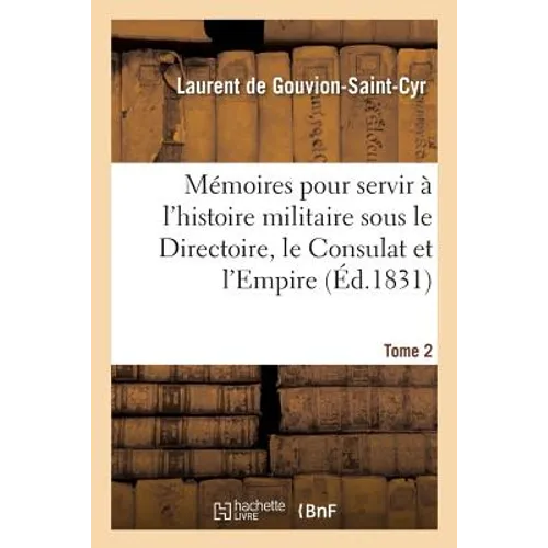 Mémoires Pour Servir À l'Histoire Militaire Sous Le Directoire, Le Consulat Et l'Empire. Tome 2