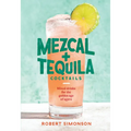 Mezcal and Tequila Cocktails: Mixed Drinks for the Golden Age of Agave [A Cocktail Recipe Book]