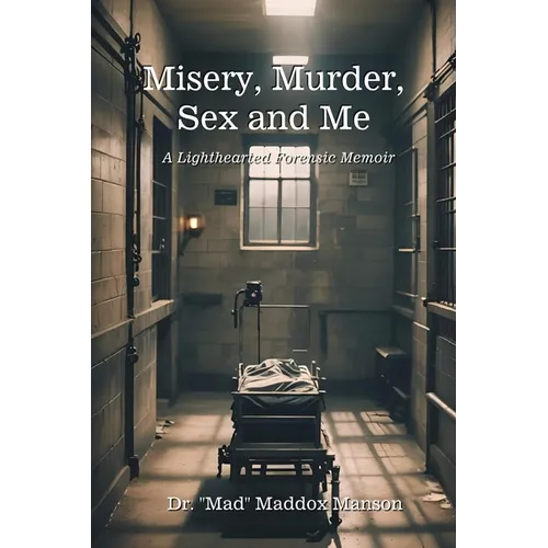 Misery, Murder, Sex and Me: A Lighthearted Forensic Memoir