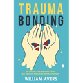 Trauma Bonding: Detoxing and Healing From an Abusive Narcissistic Relationship