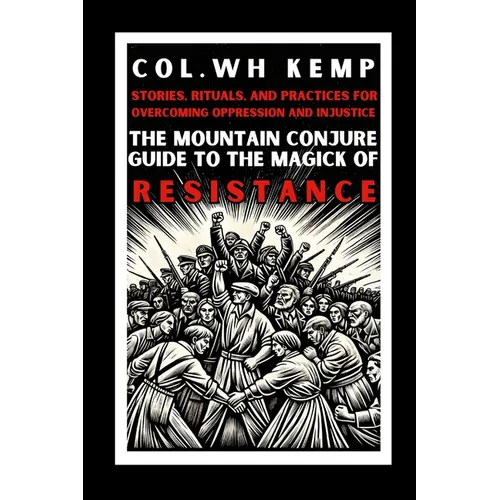 The Mountain Conjure Guide to the Magick of Resistance: Stories, Rituals, and Practices for Overcoming Oppression and Injustice