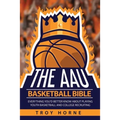 The AAU Basketball Bible: Everything You'd Better Know About Playing Youth Basketball And College Recruiting