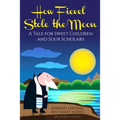 How Fievel Stole the Moon: A Tale for Sweet Children and Sour Scholars