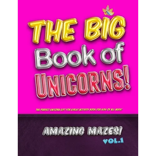 The Big Book of Unicorns! Amazing Mazes! Vol. 1: The Perfect Unicorn Gift for Girls! Activity Book for Kids of All Ages!