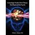 Cosmologic Triadic Drive Theory: The Physics of the Psyche