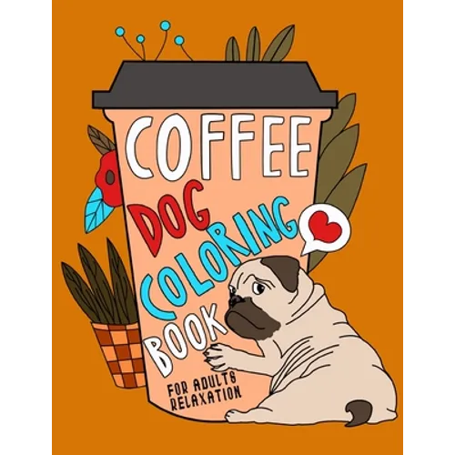 Coffee Dog Coloring Book: A Fun Coloring Gift Book for Coffee Lovers & Adults Relaxation with Stress Relieving Dog Designs, Funny Coffee Quotes and Ea