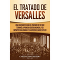 El Tratado de Versalles: Una fascinante guía del tratado de paz que terminó la Primera Guerra Mundial y su impacto en Alemania y el ascenso de Adolf H