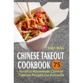 Chinese Takeout Cookbook: 75 Favorite Homemade Chinese Takeout Recipes For Everyone