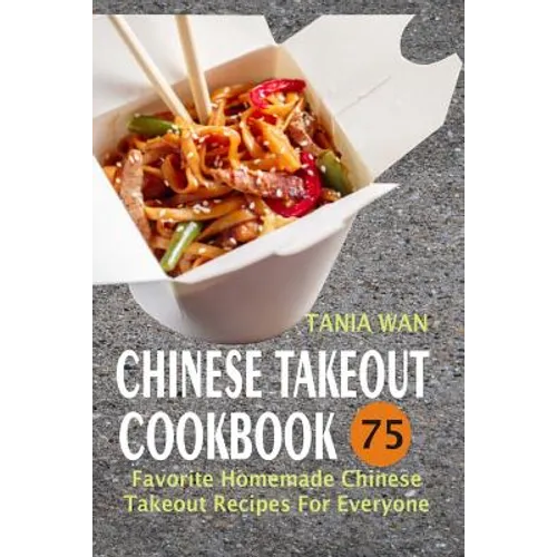 Chinese Takeout Cookbook: 75 Favorite Homemade Chinese Takeout Recipes For Everyone - Paperback