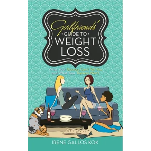 Girlfriends' Guide to Weight Loss: What Your Doctors Can't Tell You and What Your Trainers Won't