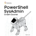 PowerShell SysAdmin Crash Course: Unlock the Full Potential of PowerShell with Advanced Techniques, Automation, Configuration Management and Integrati