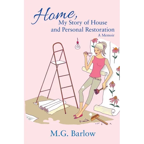 Home, My Story of House and Personal Restoration: A Memoir